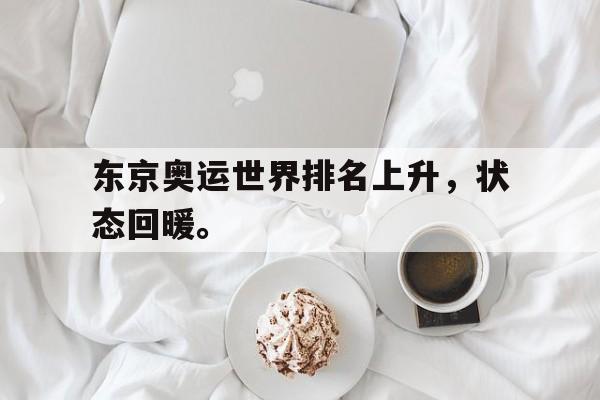 大发彩票在线登入-东京奥运世界排名上升，状态回暖。