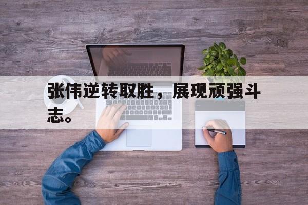 大发彩票在线登入-张伟逆转取胜,展现顽强斗志。