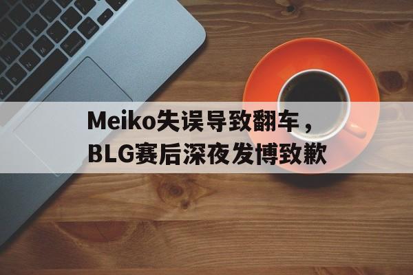 大发彩票网站-Meiko失误导致翻车,BLG赛后深夜发博致歉