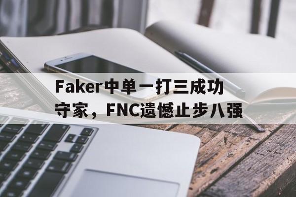 大发彩票在线登入-Faker中单一打三成功守家,FNC遗憾止步八强
